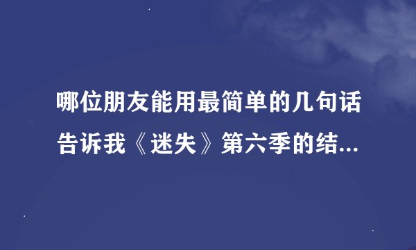 哪位朋友能用最简单的几句话告诉我《迷失》第六季的结局到底是什么？谢谢了