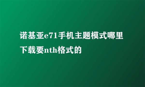 诺基亚e71手机主题模式哪里下载要nth格式的