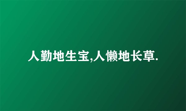 人勤地生宝,人懒地长草.