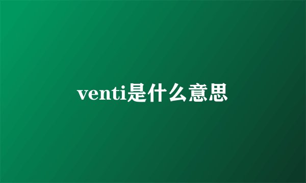venti是什么意思