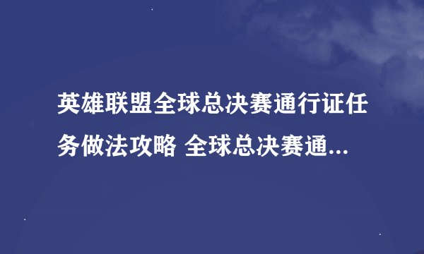 英雄联盟全球总决赛通行证任务做法攻略 全球总决赛通行证任务怎么做