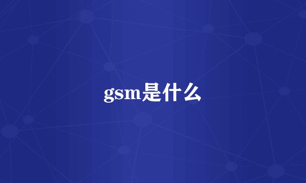 gsm是什么