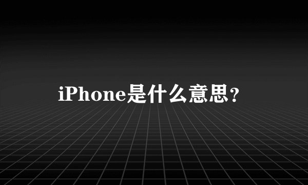 iPhone是什么意思？