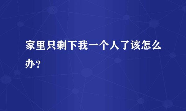 家里只剩下我一个人了该怎么办？