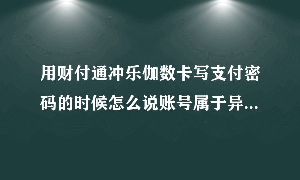 用财付通冲乐伽数卡写支付密码的时候怎么说账号属于异常状态？？
