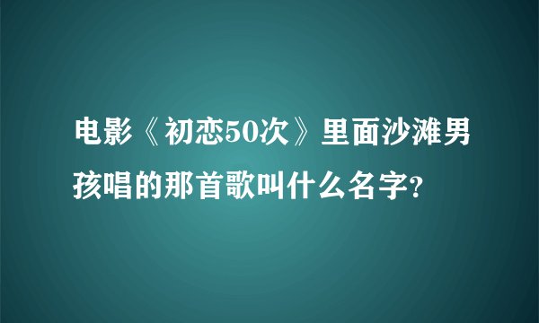 电影《初恋50次》里面沙滩男孩唱的那首歌叫什么名字？