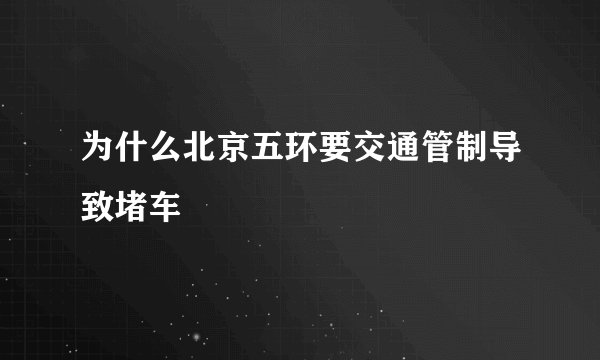 为什么北京五环要交通管制导致堵车