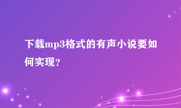 下载mp3格式的有声小说要如何实现？
