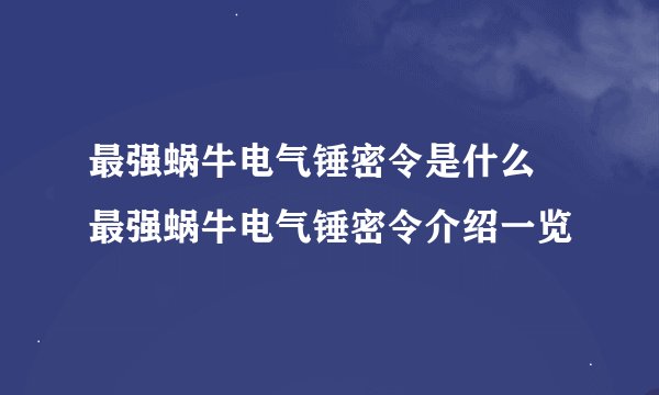 最强蜗牛电气锤密令是什么 最强蜗牛电气锤密令介绍一览
