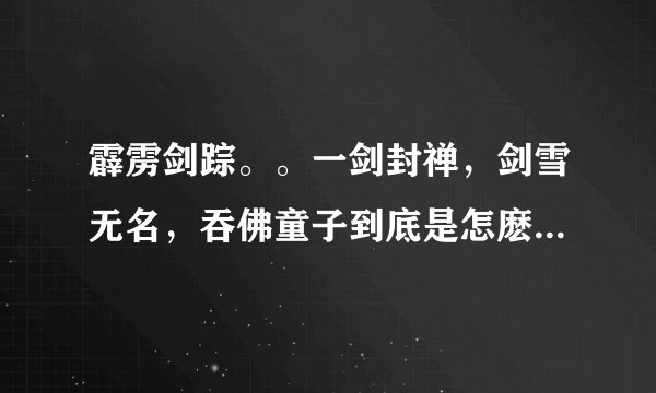 霹雳剑踪。。一剑封禅，剑雪无名，吞佛童子到底是怎麽个关系啊。谁可以告诉我？