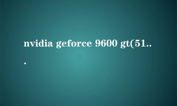 nvidia geforce 9600 gt(512mb/nvidia)多少钱？性能怎么样？
