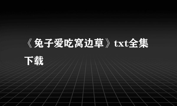 《兔子爱吃窝边草》txt全集下载