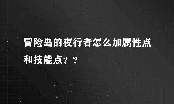 冒险岛的夜行者怎么加属性点和技能点？？