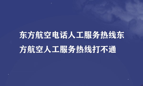 东方航空电话人工服务热线东方航空人工服务热线打不通