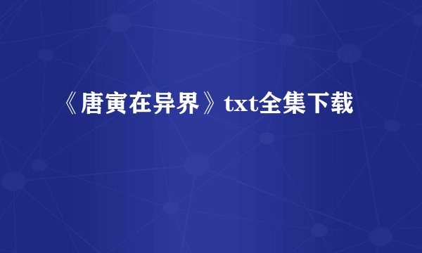 《唐寅在异界》txt全集下载