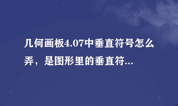 几何画板4.07中垂直符号怎么弄，是图形里的垂直符号，知道的大哥给哥步骤，谢谢了！！