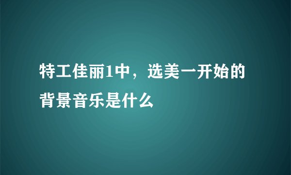 特工佳丽1中，选美一开始的背景音乐是什么