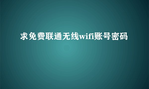 求免费联通无线wifi账号密码