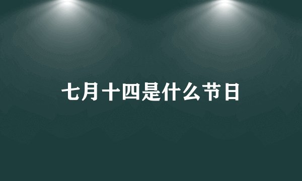 七月十四是什么节日