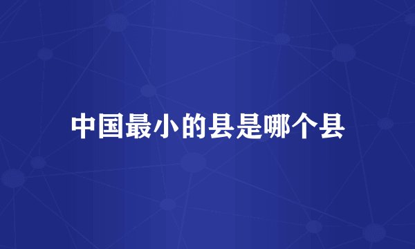 中国最小的县是哪个县