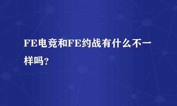 FE电竞和FE约战有什么不一样吗？