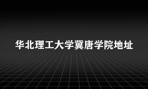 华北理工大学冀唐学院地址