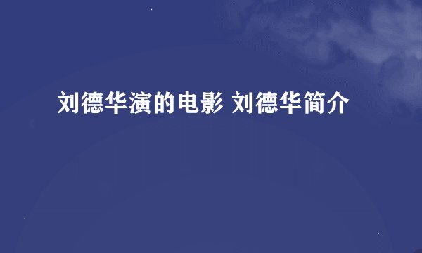 刘德华演的电影 刘德华简介
