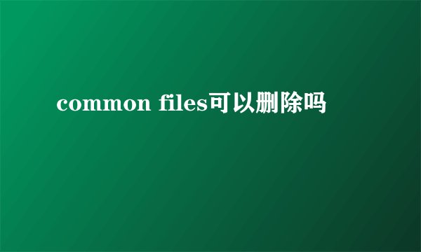 common files可以删除吗