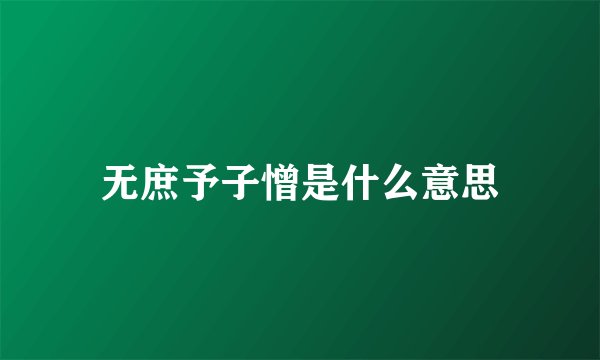 无庶予子憎是什么意思