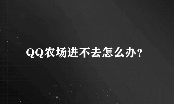 QQ农场进不去怎么办？