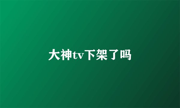 大神tv下架了吗