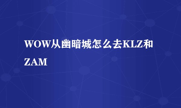 WOW从幽暗城怎么去KLZ和ZAM