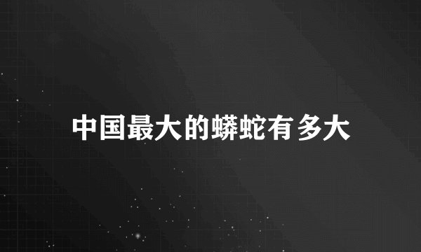 中国最大的蟒蛇有多大