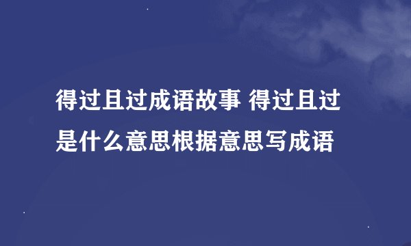得过且过成语故事 得过且过是什么意思根据意思写成语
