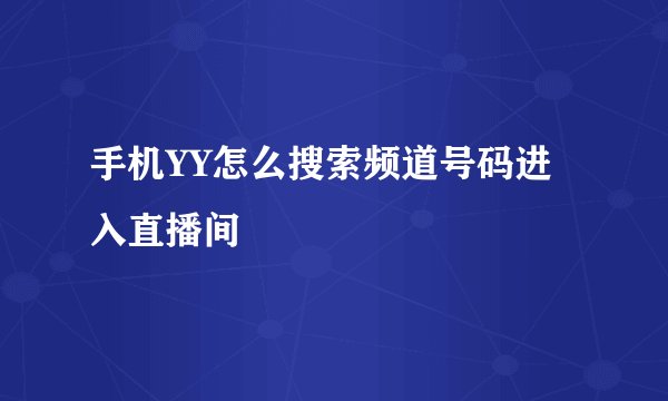 手机YY怎么搜索频道号码进入直播间