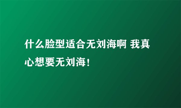 什么脸型适合无刘海啊 我真心想要无刘海！
