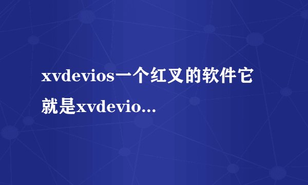 xvdevios一个红叉的软件它就是xvdeviosxvdevios100!