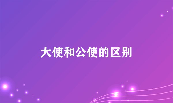 大使和公使的区别