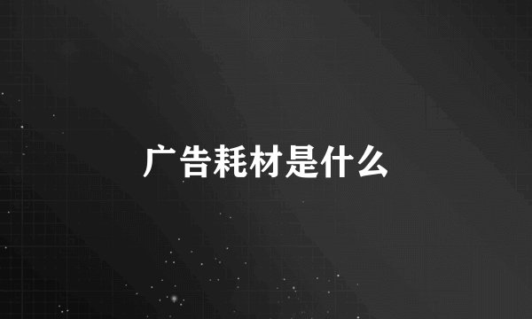 广告耗材是什么