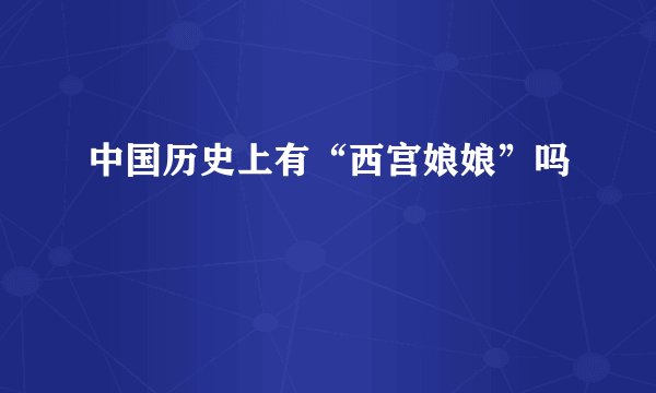 中国历史上有“西宫娘娘”吗