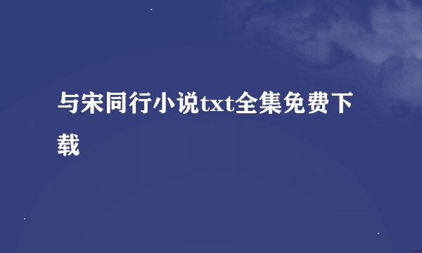 与宋同行小说txt全集免费下载