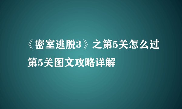 《密室逃脱3》之第5关怎么过 第5关图文攻略详解