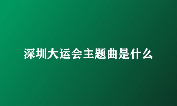 深圳大运会主题曲是什么