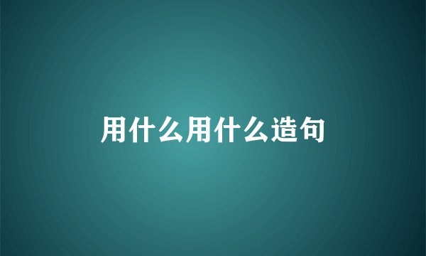 用什么用什么造句