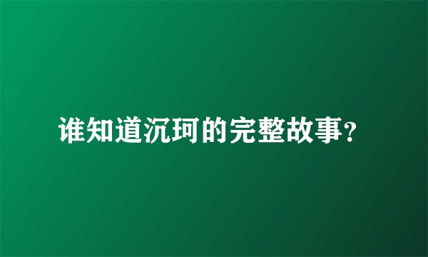 谁知道沉珂的完整故事？