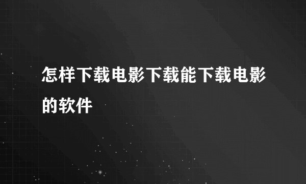 怎样下载电影下载能下载电影的软件