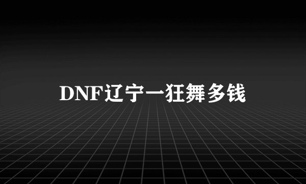 DNF辽宁一狂舞多钱