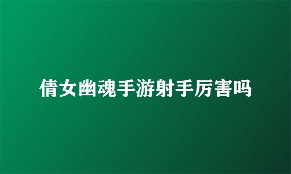 倩女幽魂手游射手厉害吗