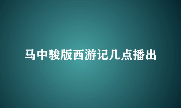 马中骏版西游记几点播出