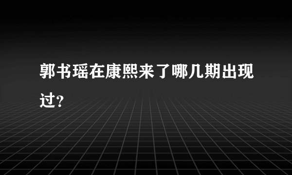 郭书瑶在康熙来了哪几期出现过？